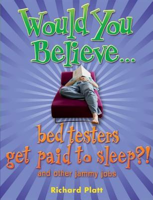 Would You Believe... Bed Testers Get Paid to Sleep?! And Other Jammy Jobs Richard Platt Would You Believe... Bed Testers Get Paid to Sleep?! And Other Jammy Jobs Richard Platt