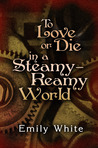To Love or Die in a Steamy-Reamy World To Love or Die in a Steamy-Reamy World