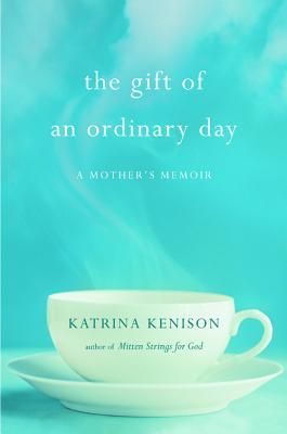 The Gift of an Ordinary Day by Katrina Kenison The Gift of an Ordinary Day by Katrina Kenison