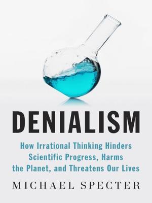 Denialism: How Irrational Thinking Harms the Planet and Threatens Our Lives