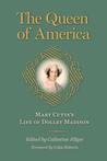 The Queen of America: Mary Cutts's Life of Dolley Madison The Queen of America: Mary Cutts's Life of Dolley Madison