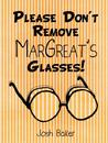 Please Don't Remove Margreat's Glasses! by Josh Baker Please Don't Remove Margreat's Glasses! by Josh Baker