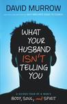 What Your Husband Isn't Telling You: A Guided Tour of a Man's Body, Soul, and Spirit What Your Husband Isn't Telling You: A Guided Tour of a Man's Body, Soul, and Spirit