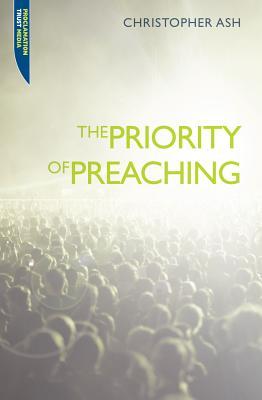 The Priority of Preaching by Christopher Ash The Priority of Preaching by Christopher Ash