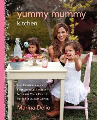 The Yummy Mummy Kitchen: 100 Wholesome Recipes and Yummy Tips to Keep Your Family Healthy, Happy, and Glamorous