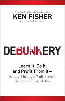 Debunkery: Learn It, Do It, and Profit from It -- Seeing Through Wall Street's Money-Killing Myths