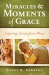 Miracles and Moments of Grace: Inspiring Stories from Moms Miracles and Moments of Grace: Inspiring Stories from Moms