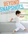 Beyond Snapshots: How to Take That Fancy DSLR Camera Off "Auto" and Photograph Your Life like a Pro Beyond Snapshots: How to Take That Fancy DSLR Camera Off "Auto" and Photograph Your Life like a Pro
