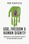 God, Freedom and Human Dignity: Embracing a God-Centered Identity in a Me-Centered Culture God, Freedom and Human Dignity: Embracing a God-Centered Identity in a Me-Centered Culture