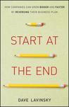 Start at the End: How Companies Can Grow Bigger and Faster by Reversing Their Business Plan