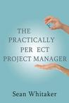 The Practically Perfect Project Manager by Sean Whitaker The Practically Perfect Project Manager by Sean Whitaker