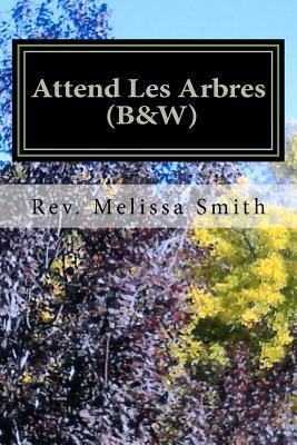 Attend Les Arbres (B&w): Go to the Trees Melissa Smith Attend Les Arbres (B&w): Go to the Trees Melissa Smith