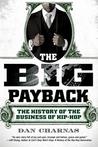 The Big Payback: The History of the Business of Hip-Hop The Big Payback: The History of the Business of Hip-Hop