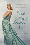 What Would Grace Do?: How to Live Life in Style Like the Princess of Hollywood