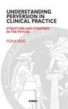 Understanding Perversion in Clinical Practice: Structure and Strategy in the Psyche Understanding Perversion in Clinical Practice: Structure and Strategy in the Psyche