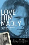 Love Him Madly: An Intimate Memoir of Jim Morrison Love Him Madly: An Intimate Memoir of Jim Morrison