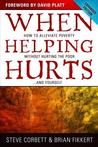 When Helping Hurts: How to Alleviate Poverty Without Hurting the Poor . . . and Yourself When Helping Hurts: How to Alleviate Poverty Without Hurting the Poor . . . and Yourself