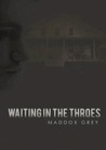 Waiting in the Throes by Maddox Grey Waiting in the Throes by Maddox Grey