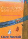 Astonishing Splashes of Colour by Clare Morrall Astonishing Splashes of Colour by Clare Morrall