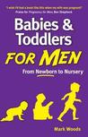 Babies and Toddlers for Men: From Newborn to Nursery Babies and Toddlers for Men: From Newborn to Nursery