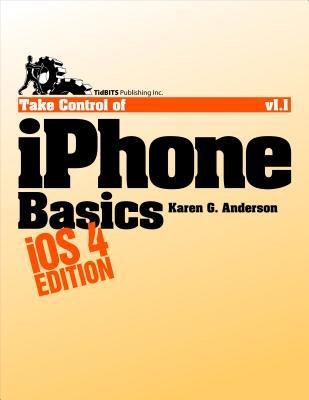 Take Control of iPhone Basics, IOS 4 Edition Karen G. Anderson Take Control of iPhone Basics, IOS 4 Edition Karen G. Anderson