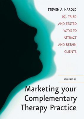 Marketing Your Complementary Therapy Business: 101 Tried and Tested Ways to Attract and Retain Clients Steven A. Harold Marketing Your Complementary Therapy Business: 101 Tried and Tested Ways to Attract and Retain Clients Steven A. Harold