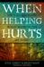 When Helping Hurts: How to Alleviate Poverty Without Hurting the Poor . . . and Yourself