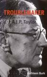 Troublemaker: The Life and History of A.J.P Taylor Troublemaker: The Life and History of A.J.P Taylor
