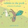 Rabbits in the Park: A Book of Colours Rabbits in the Park: A Book of Colours