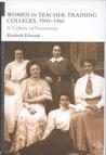 Women and Teacher Training Colleges, 1900-1960: A Culture of Femininity Women and Teacher Training Colleges, 1900-1960: A Culture of Femininity