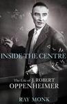 Robert Oppenheimer: Inside the Centre. by Ray Monk Robert Oppenheimer: Inside the Centre. by Ray Monk
