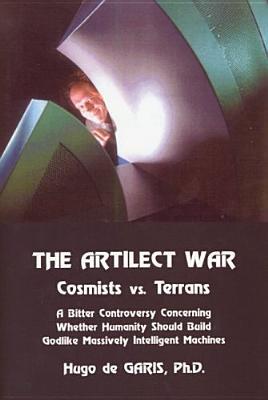 The Artilect War: Cosmists Vs. Terrans: A Bitter Controversy Concerning Whether Humanity Should Build Godlike Massively Intelligent Mach