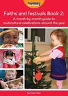 Faiths and Festivals: Celebrations Around the Year Book 2: A Month-By-Month Guide to Multicultural Celebrations Around the Year Faiths and Festivals: Celebrations Around the Year Book 2: A Month-By-Month Guide to Multicultural Celebrations Around the Year