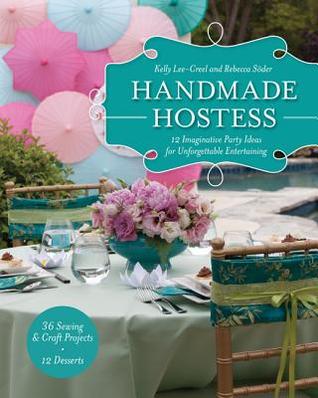 Handmade Hostess: 12 Imaginative Party Ideas for Unforgettable Entertaining 36 Sewing & Craft Projects 12 Desserts