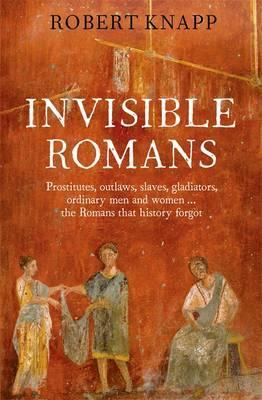 Invisible Romans Prostitutes, outlaws, slaves, gladiators, ordinary men and women ... the Romans that history forgot