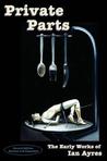 Private Parts: The Early Works of Ian Ayres Private Parts: The Early Works of Ian Ayres