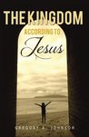 The Kingdom According to Jesus by Gregory A. Johnson The Kingdom According to Jesus by Gregory A. Johnson