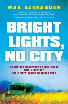 Bright Lights, No City: An African Adventure on Bad Roads with a Brother and a Very Weird Business Plan