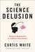 The Science Delusion by Curtis White