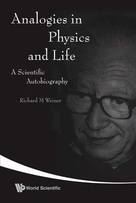Analogies in Physics and Life: A Scientific Autobiography Richard M. Weiner Analogies in Physics and Life: A Scientific Autobiography Richard M. Weiner