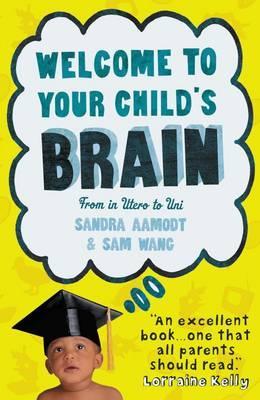 Welcome to Your Child's Brain: From in Utero to Uni. Sandra Aamodt and Sam Wang