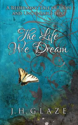 The Life We Dream by Jh Glaze The Life We Dream by Jh Glaze