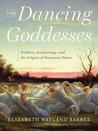 The Dancing Goddesses: Folklore, Archaeology, and the Origins of European Dance The Dancing Goddesses: Folklore, Archaeology, and the Origins of European Dance
