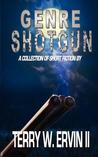 Genre Shotgun: A Collection of Short Fiction Genre Shotgun: A Collection of Short Fiction