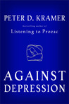 Against Depression by Peter D. Kramer Against Depression by Peter D. Kramer