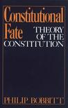 Constitutional Fate: Theory of the Constitution Constitutional Fate: Theory of the Constitution