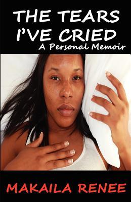 The Tears I've Cried by Makaila Renee The Tears I've Cried by Makaila Renee