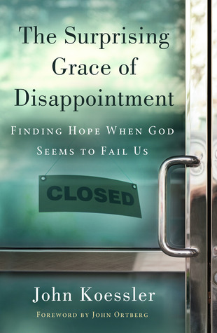 The Surprising Grace of Disappointment by John Koessler The Surprising Grace of Disappointment by John Koessler