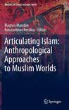 Articulating Islam: Anthropological Approaches to Muslim Worlds Articulating Islam: Anthropological Approaches to Muslim Worlds