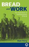 Bread And Work: Social Policy And The Experience Of Unemployment, 1918 39 Bread And Work: Social Policy And The Experience Of Unemployment, 1918 39